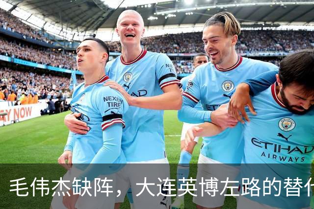 毛伟杰缺阵，大连英博左路的替代者是谁？